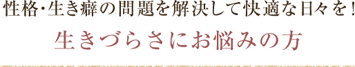 性格・生き癖の問題を解決して快適な日々を！生きづらさにお悩みの方