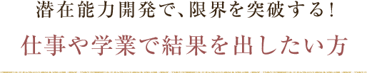 潜在能力開発で、限界を突破する！仕事や学業で結果を出したい方